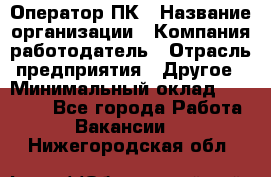 Оператор ПК › Название организации ­ Компания-работодатель › Отрасль предприятия ­ Другое › Минимальный оклад ­ 10 000 - Все города Работа » Вакансии   . Нижегородская обл.